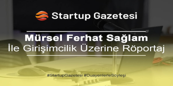 Mürsel Ferhat Sağlam Girişimcilik Ekosistemi İle İlgili Startup Gazetesi’ne Konuştu