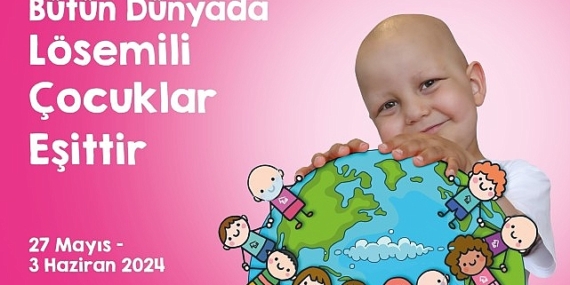 Uluslararası Lösemili Çocuklar Haftası Başlıyor “Bütün Dünyada Lösemili Çocuklar Eşittir”