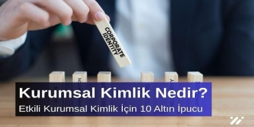 Kurumsal Kimlik Nedir? Etkili Kurumsal Kimlik İçin 10 Altın İpucu